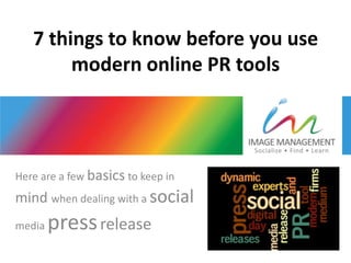 7 things to know before you use
        modern online PR tools




Here are a few basics to keep in
mind when dealing with a social
media   press release
 