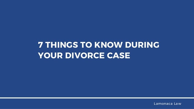 7 THINGS TO KNOW DURING
YOUR DIVORCE CASE
Lamonaca Law
 