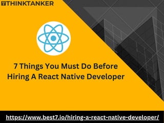 7 Things You Must Do Before
Hiring A React Native Developer
https://www.best7.io/hiring-a-react-native-developer/
 