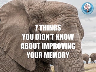 7 THINGS
YOU DIDN’T KNOW
ABOUT IMPROVING
YOUR MEMORY
 