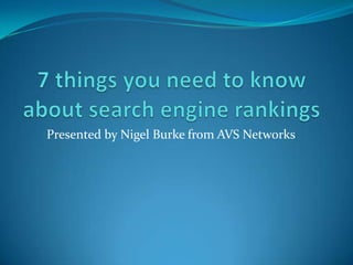 7 things you need to know about search engine rankings Presented by Nigel Burke from AVS Networks 