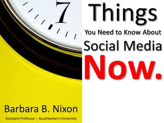 Things You Need to Know About Social Media,[object Object],Now.,[object Object],Barbara B. Nixon,[object Object],Assistant Professor :: Southeastern University,[object Object]