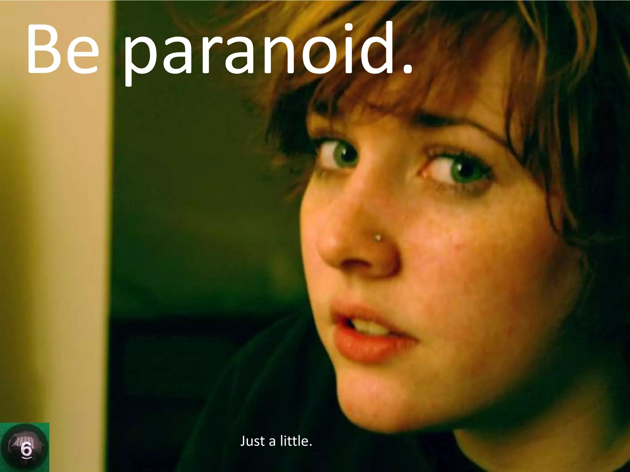 Be paranoid.Just a little.