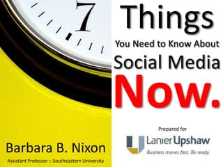 Things You Need to Know About Social Media Now. Prepared for Barbara B. Nixon Assistant Professor :: Southeastern University 
