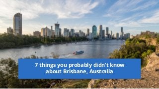 7 things you probably didn’t know
about Brisbane, Australia
 