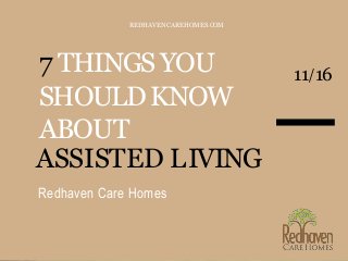 7 THINGSYOU
SHOULDKNOW
ABOUT
REDHAVENCAREHOMES.COM
11/16
ASSISTED LIVING
Redhaven Care Homes
 