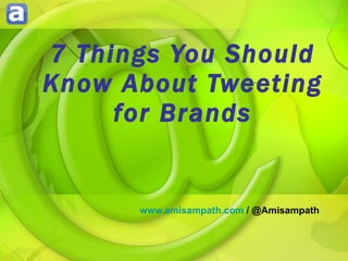 7 Things You Should Know About Tweeting for Brands www.amisampath.com  / @Amisampath 