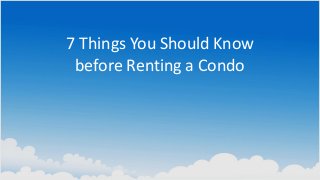 7 Things You Should Know
before Renting a Condo

 