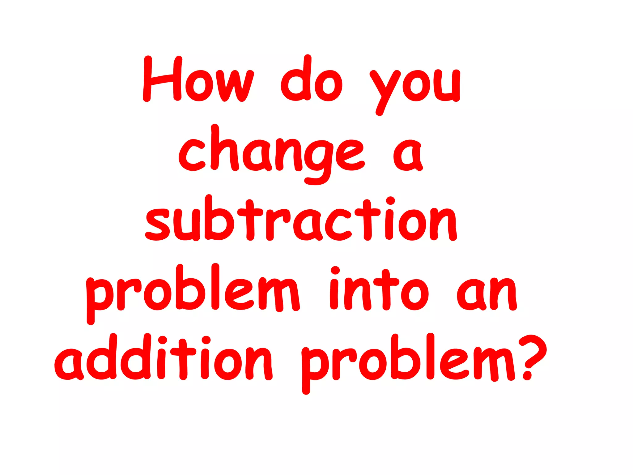 How do you
change a
subtraction
problem into an
addition problem?
 
