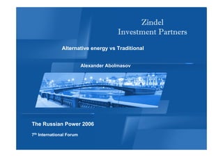 Zindel
                                        Investment Partners
              Alternative energy vs Traditional


                          Alexander Abolmasov




                                                        Confidential


The Russian Power 2006
7th International Forum
 