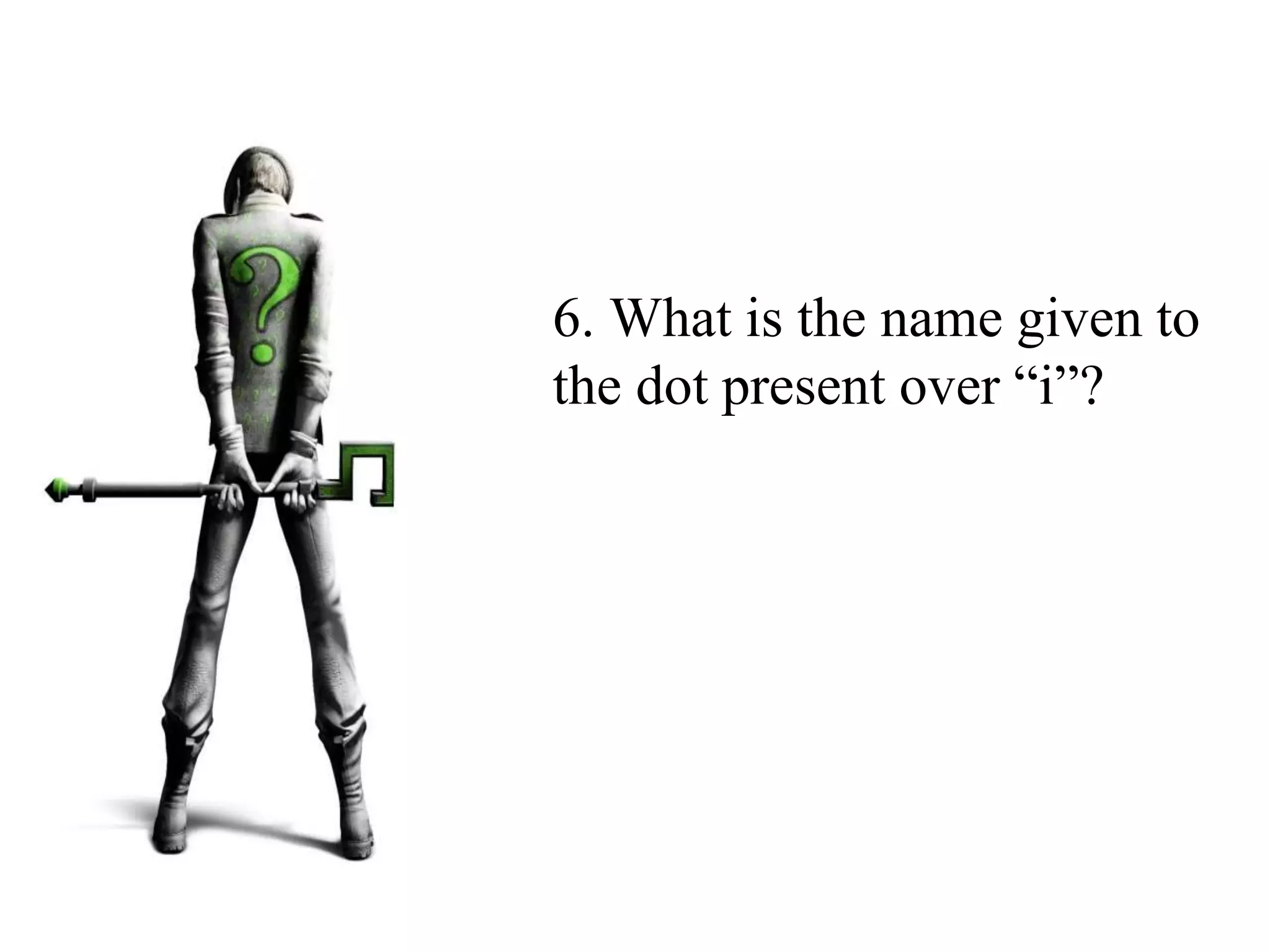 6. What is the name given to
the dot present over “i”?
 