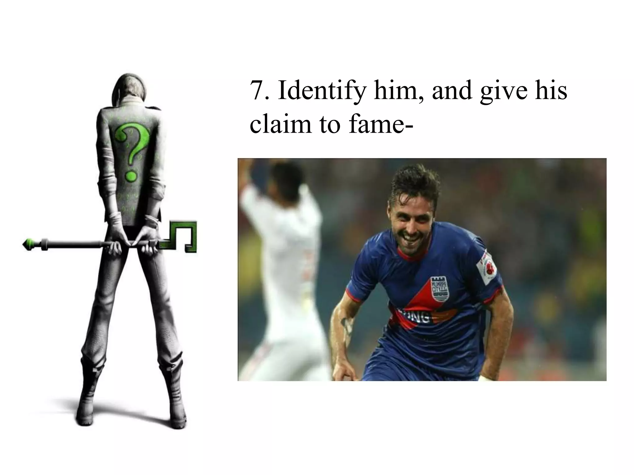 7. Identify him, and give his
claim to fame-
 