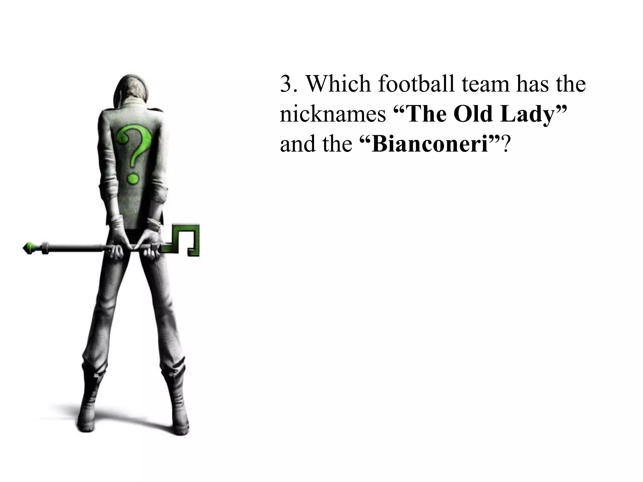 3. Which football team has the
nicknames “The Old Lady”
and the “Bianconeri”?
 