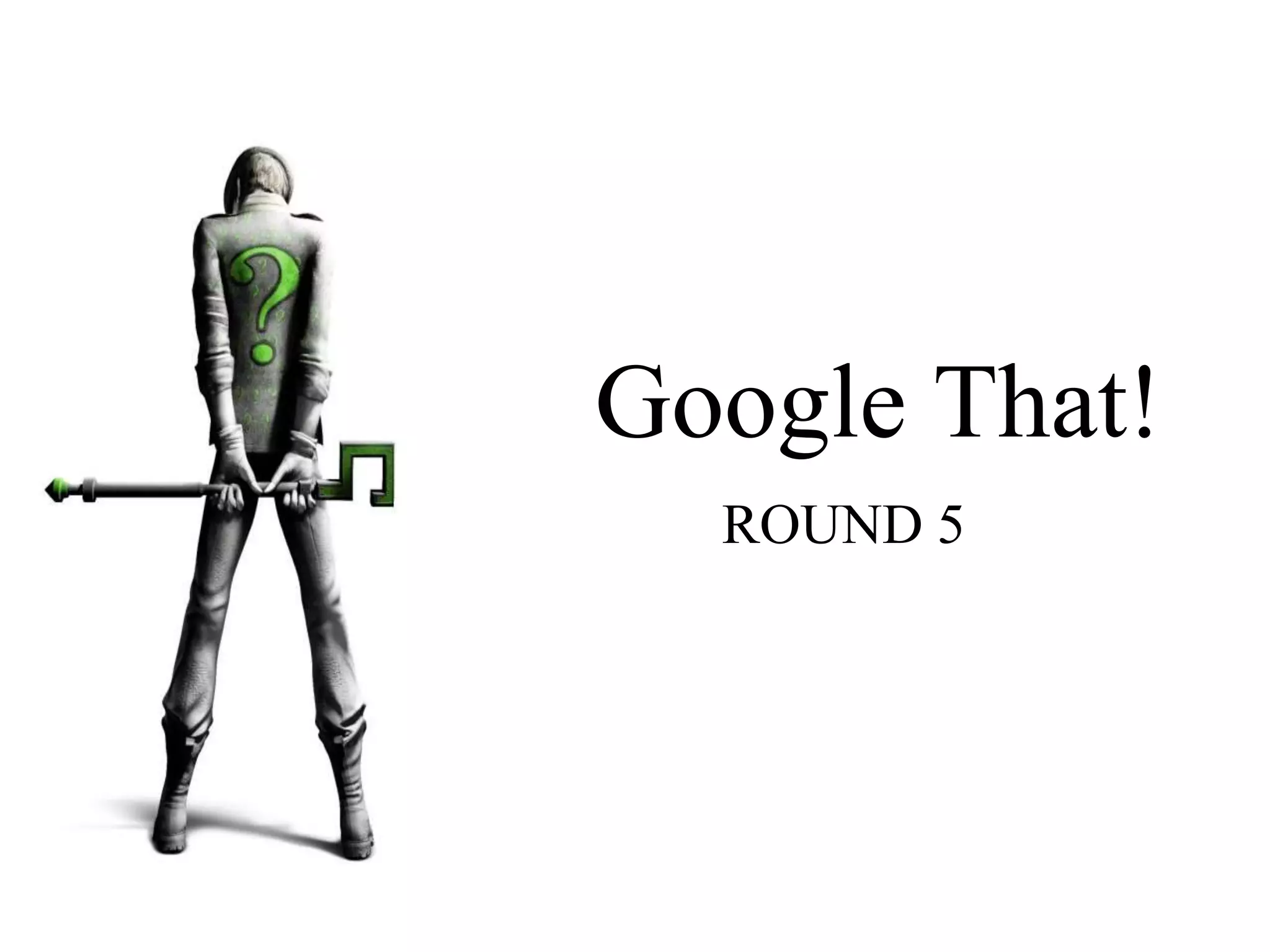Google That!
ROUND 5
 