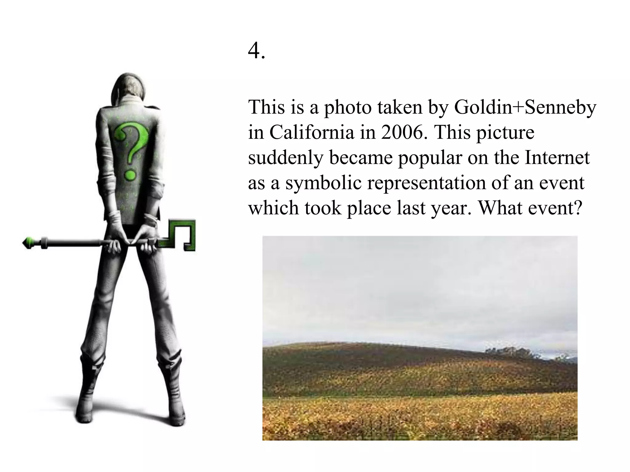 4.
This is a photo taken by Goldin+Senneby
in California in 2006. This picture
suddenly became popular on the Internet
as a symbolic representation of an event
which took place last year. What event?
 