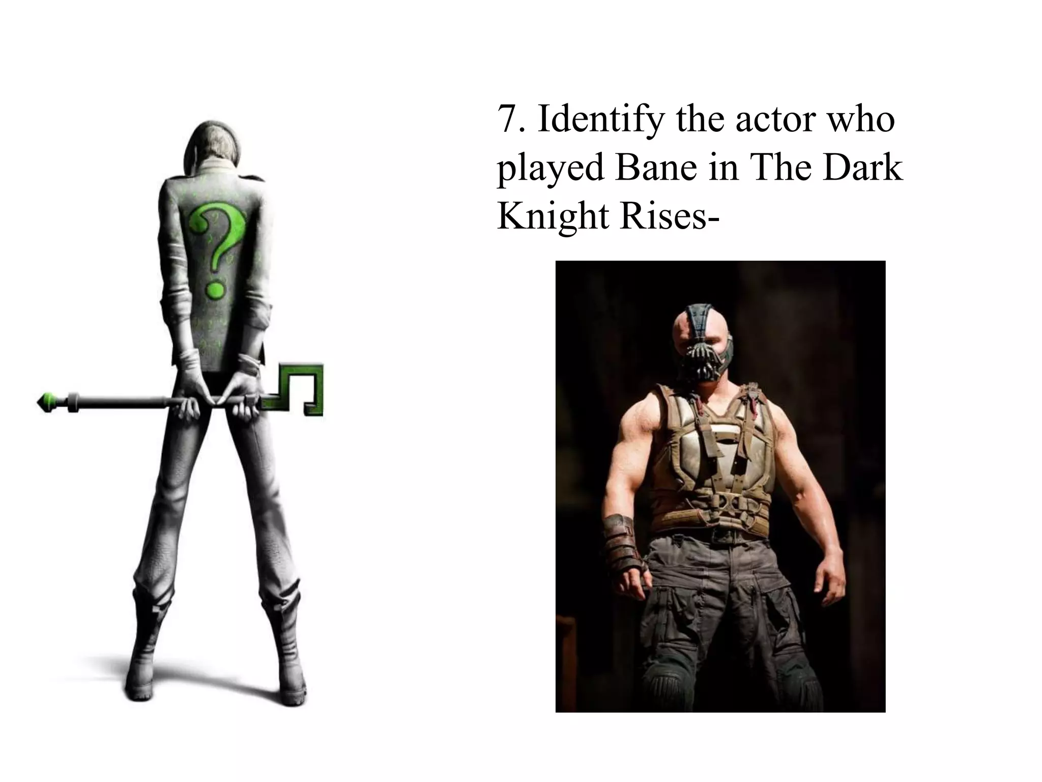 7. Identify the actor who
played Bane in The Dark
Knight Rises-
 