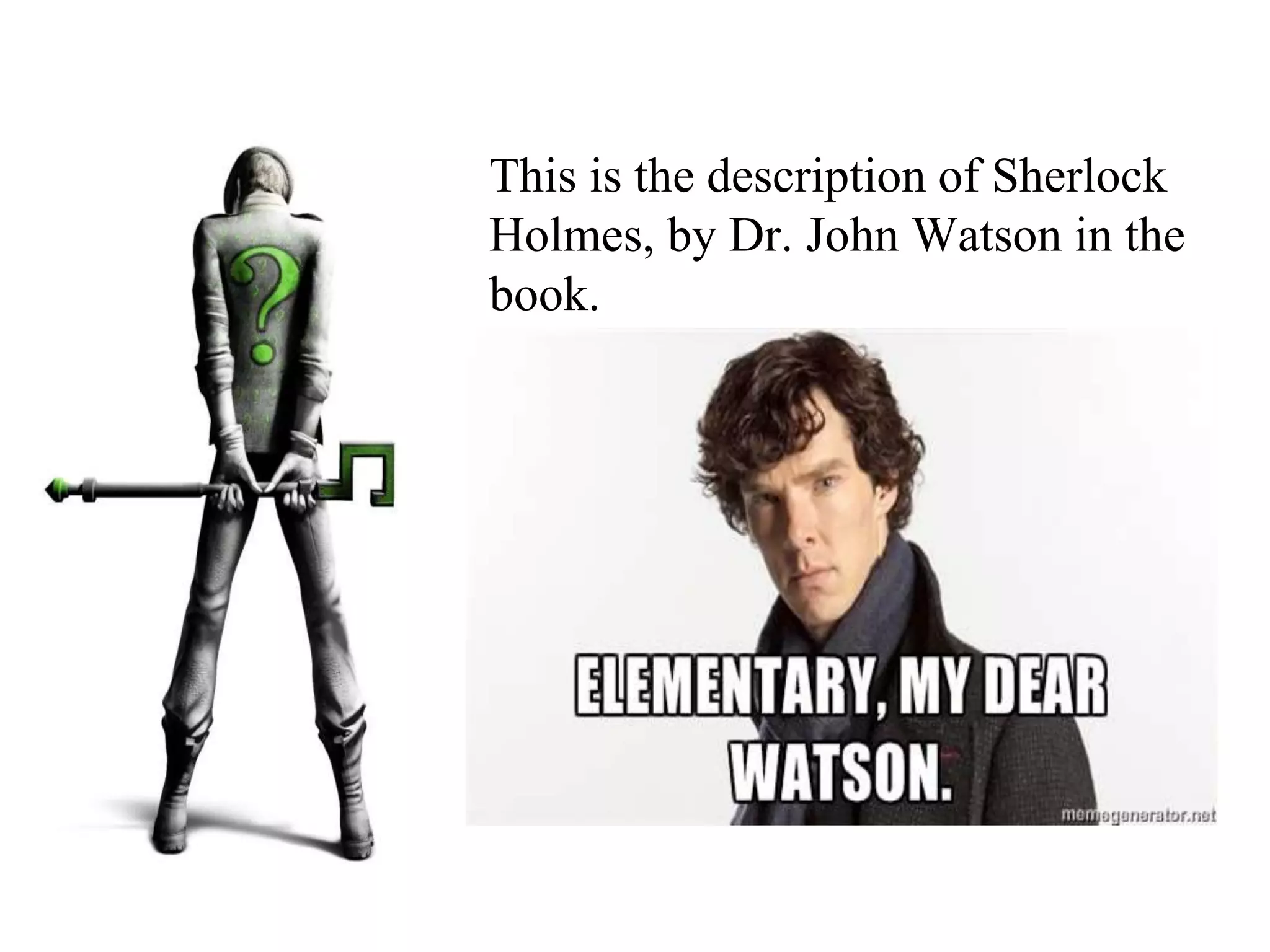 This is the description of Sherlock
Holmes, by Dr. John Watson in the
book.
 