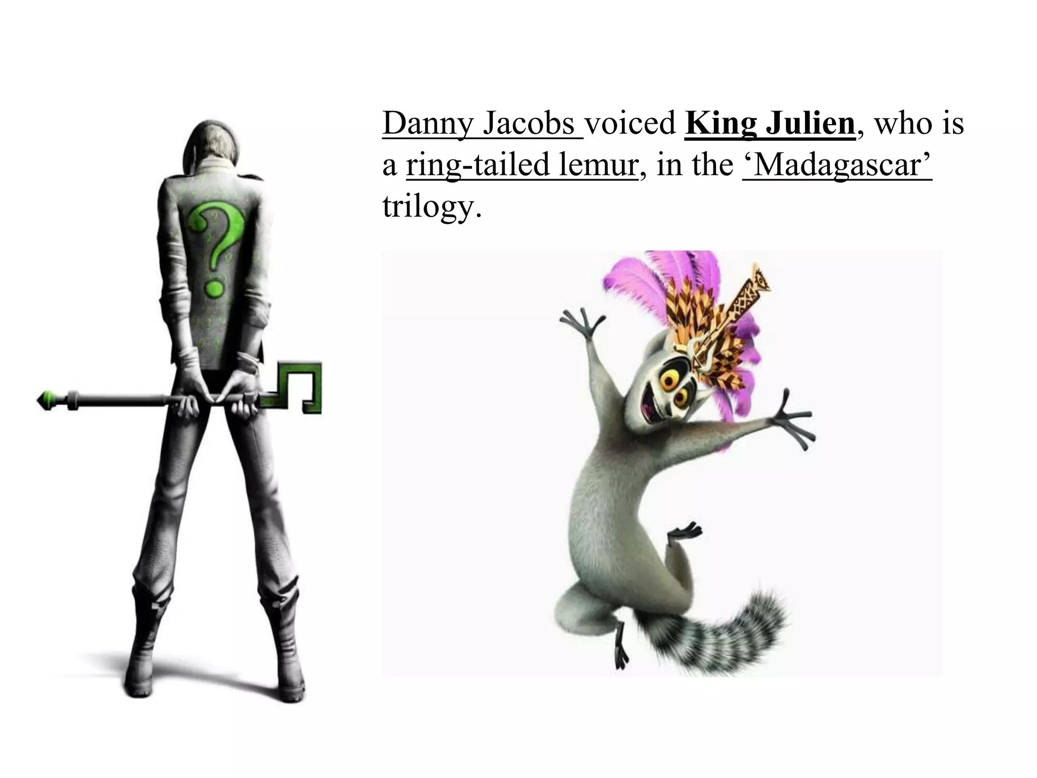 Danny Jacobs voiced King Julien, who is
a ring-tailed lemur, in the ‘Madagascar’
trilogy.
 