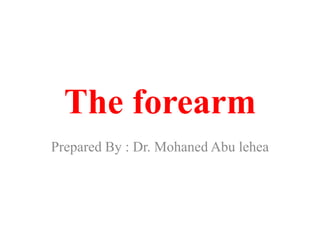 The forearm
Prepared By : Dr. Mohaned Abu lehea
 