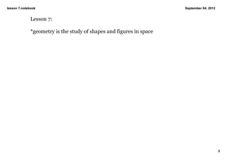 lesson 7.notebook                                                    September 04, 2012


             Lesson 7:

             *geometry is the study of shapes and figures in space




                                                                                          3
 