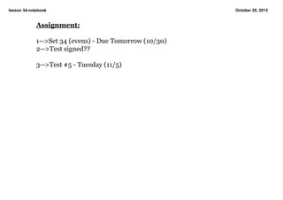 lesson 34.notebook

Assignment:

1­­>Set 34 (evens) ­ Due Tomorrow (10/30)
2­­>Test signed??

3­­>Test #5 ­ Tuesday (11/5)

October 29, 2013

 
