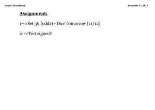lesson 39.notebook

Assignment:
1­­>Set 39 (odds) ­ Due Tomorrow [11/12]
2­­>Test signed?

November 11, 2013

 