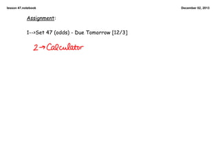 lesson 47.notebook

Assignment:

1-->Set 47 (odds) - Due Tomorrow [12/3]

December 02, 2013

 