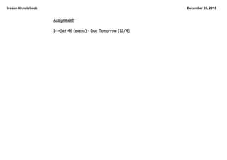 lesson 48.notebook

December 03, 2013

Assignment:
1-->Set 48 (evens) - Due Tomorrow [12/4]

 