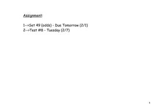 Assignment:

1-->Set 49 (odds) - Due Tomorrow (2/1)
2-->Test #8 - Tuesday (2/7)




                                         1
 