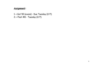 Assignment:

1-->Set 50 (evens) - Due Tuesday (2/7)
2-->Test #8 - Tuesday (2/7)




                                         1
 