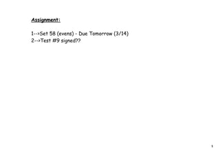 Assignment:

1-->Set 58 (evens) - Due Tomorrow (3/14)
2-->Test #9 signed??




                                           1
 