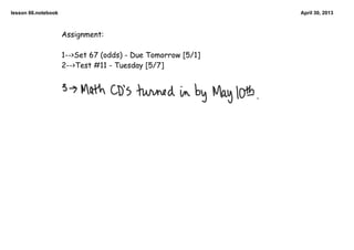lesson 66.notebook April 30, 2013
Assignment:
1-->Set 67 (odds) - Due Tomorrow [5/1]
2-->Test #11 - Tuesday [5/7]
 