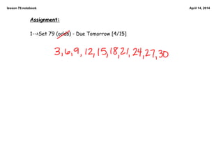 lesson 79.notebook April 14, 2014
Assignment:
1-->Set 79 (odds) - Due Tomorrow [4/15]
 