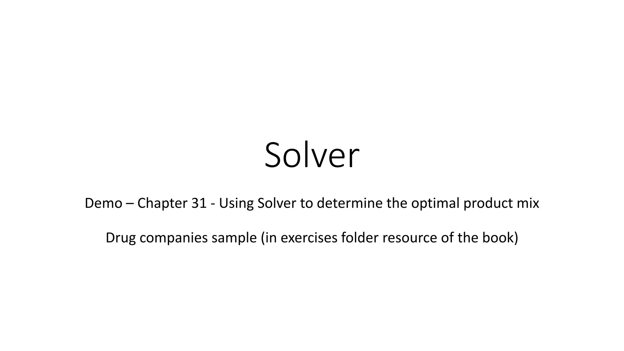 Solver
Demo – Chapter 31 - Using Solver to determine the optimal product mix
Drug companies sample (in exercises folder resource of the book)
 