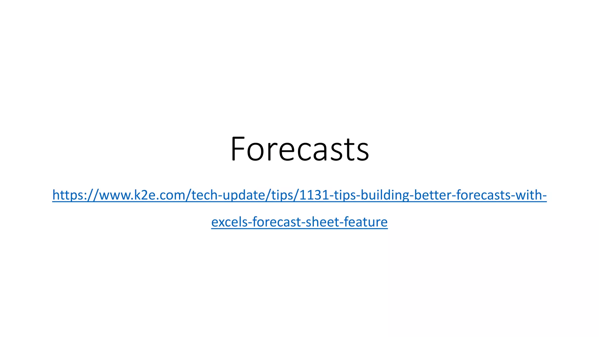 Forecasts
https://www.k2e.com/tech-update/tips/1131-tips-building-better-forecasts-with-
excels-forecast-sheet-feature
 