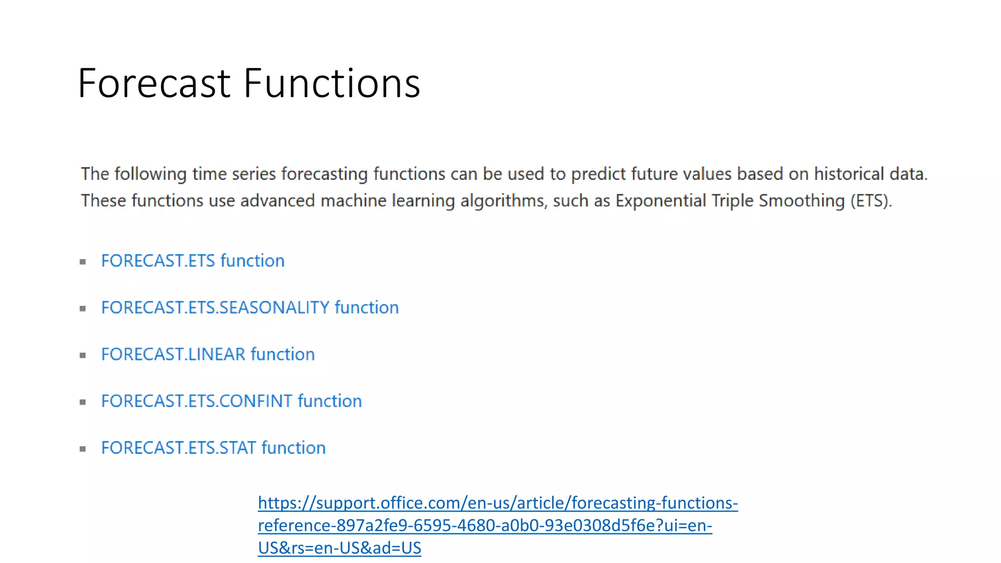 Forecast Functions
https://support.office.com/en-us/article/forecasting-functions-
reference-897a2fe9-6595-4680-a0b0-93e0308d5f6e?ui=en-
US&rs=en-US&ad=US
 