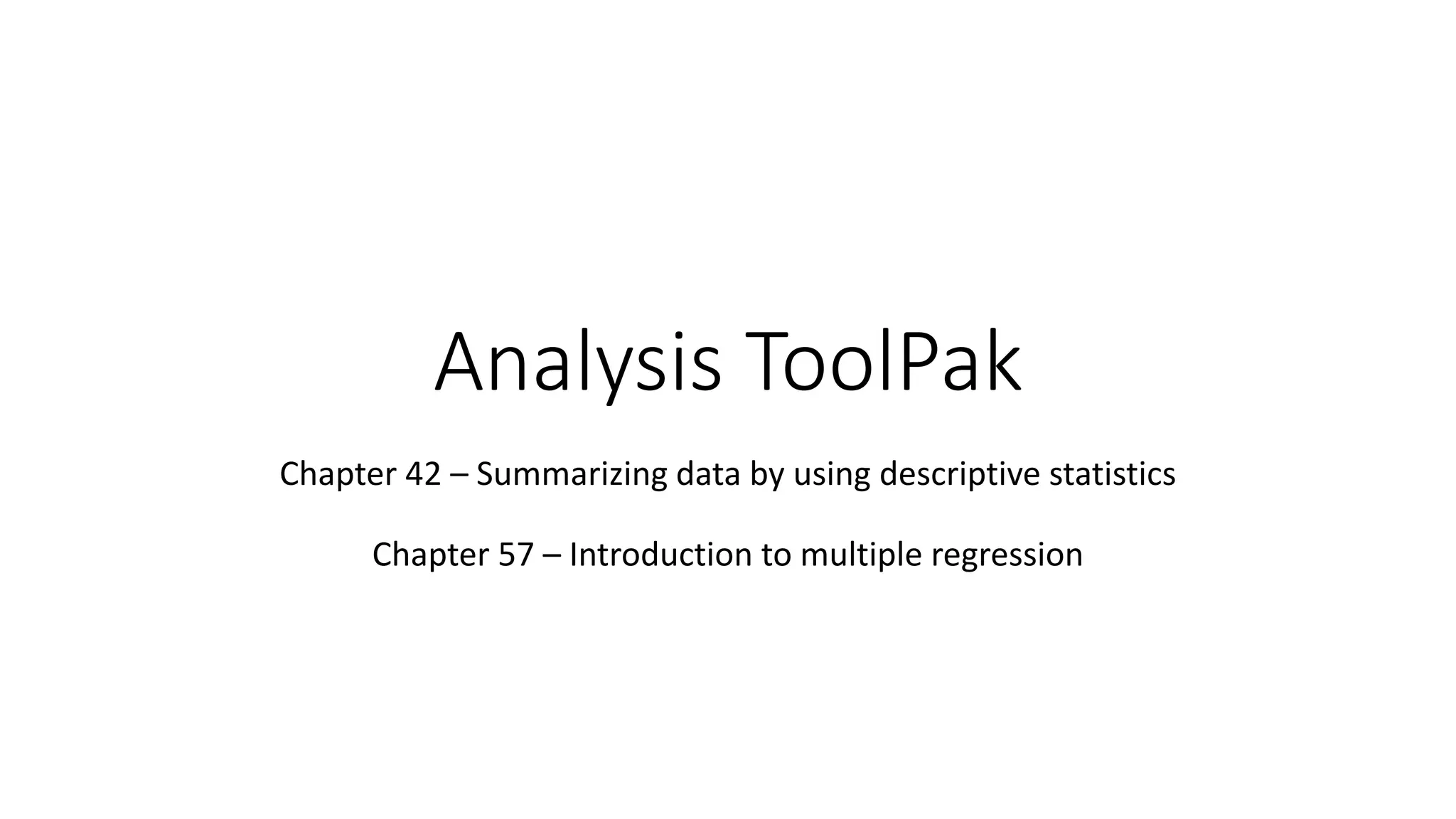 Analysis ToolPak
Chapter 42 – Summarizing data by using descriptive statistics
Chapter 57 – Introduction to multiple regression
 