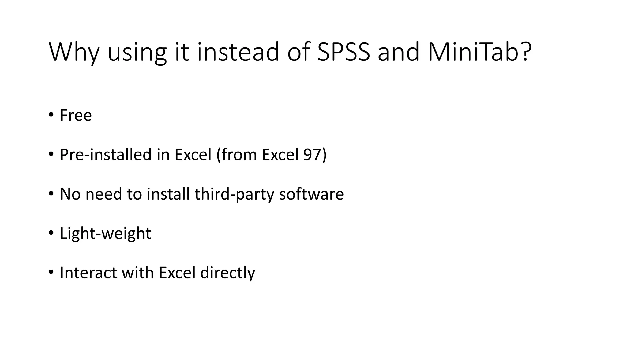 Why using it instead of SPSS and MiniTab?
• Free
• Pre-installed in Excel (from Excel 97)
• No need to install third-party software
• Light-weight
• Interact with Excel directly
 