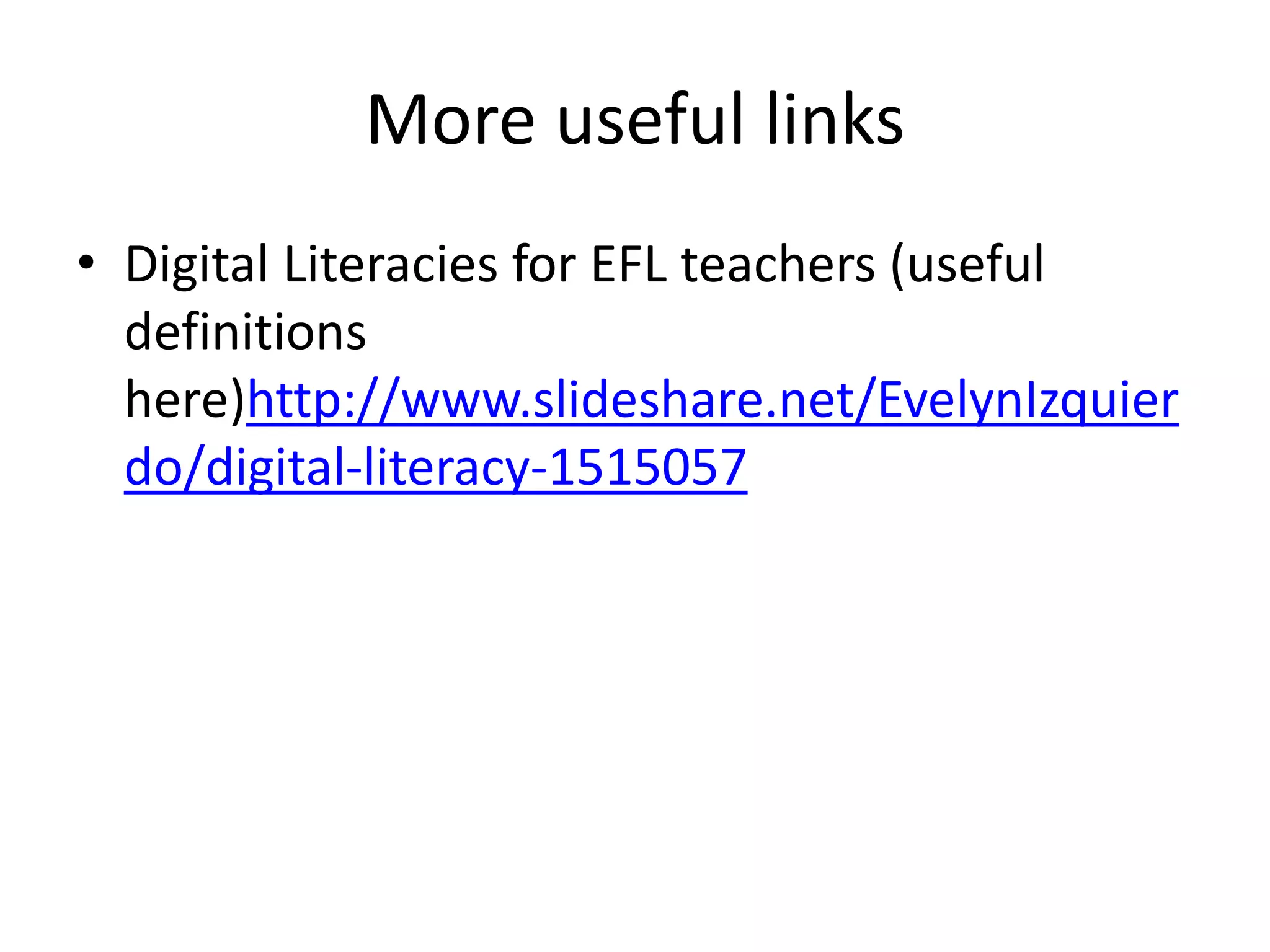 More useful links
• Digital Literacies for EFL teachers (useful
definitions
here)http://www.slideshare.net/EvelynIzquier
do/digital-literacy-1515057
 