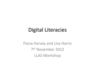 Digital Literacies
Fiona Harvey and Lisa Harris
7th November 2012
LLAS Workshop
 