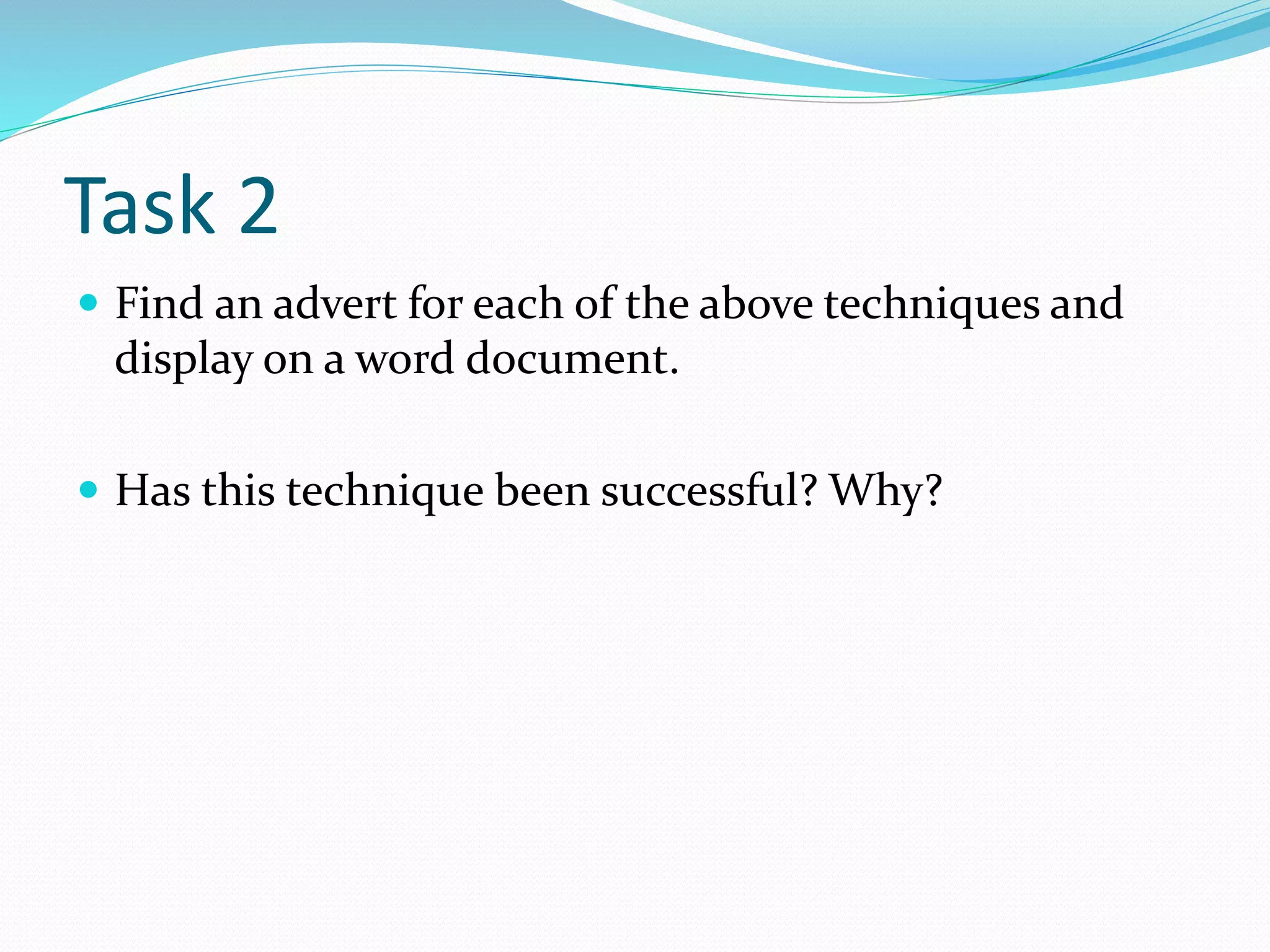 Task 2
 Find an advert for each of the above techniques and
display on a word document.
 Has this technique been successful? Why?
 