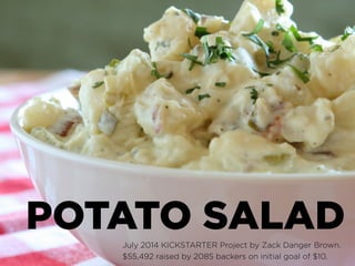 POTATO SALADJuly 2014 KICKSTARTER Project by Zack Danger Brown.
$55,492 raised by 2085 backers on initial goal of $10.
 