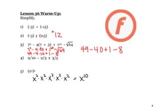 Lesson 36 WarmUp:
Simplify.
1) (3) + (15)
2) (3) (15)
3) 72 4(7 + 3) + 120 64
4) 9/10 2/3 x 3/5
5) (x2)5
2