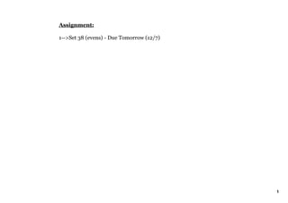 Assignment:

1­­>Set 38 (evens) ­ Due Tomorrow (12/7)




                                           1
 