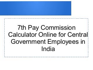 7th Pay Commission
Calculator Online for Central
Government Employees in
India
 