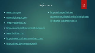 References:
 www.data.gov
 www.digitalgov.gov
 http://deity.gov.in/
 http://economictimes.indiatimes.com
 www.twittwr.com
 http://www.business-standard.com/
 http://deity.gov.in/esdm/tariff
 http://vikaspedia.in/e-
governance/digital-india/nine-pillars-
of-digital-india#section-8
11
 