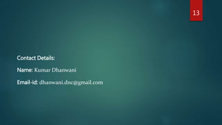 Contact Details:
Name: Kumar Dhanwani
Email-id: dhanwani.dnc@gmail.com
13
 
