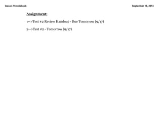lesson 19.notebook September 16, 2013
Assignment:
1>Test #2 Review Handout Due Tomorrow (9/17)
2>Test #2 Tomorrow (9/17)