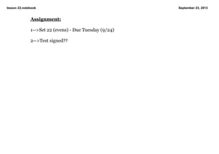 lesson 22.notebook September 23, 2013
Assignment:
1­­>Set 22 (evens) ­ Due Tuesday (9/24)
2­­>Test signed??
 