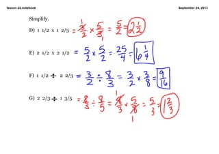 lesson 23.notebook September 24, 2013
Simplify.
D)  1  1/2  x  1  2/3
E)  2  1/2  x  2  1/2
F)  1  1/2   2  2/3
G)  2  2/3 1  3/5
 